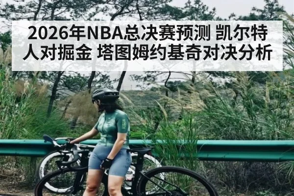 2026年NBA总决赛预测 凯尔特人对掘金 塔图姆约基奇对决分析